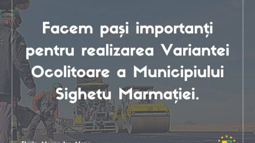 Deputatul Florin Alexe: Se fac pași importanți pentru realizarea Variantei Ocolitoare a Municipiului Sighetu Marmației